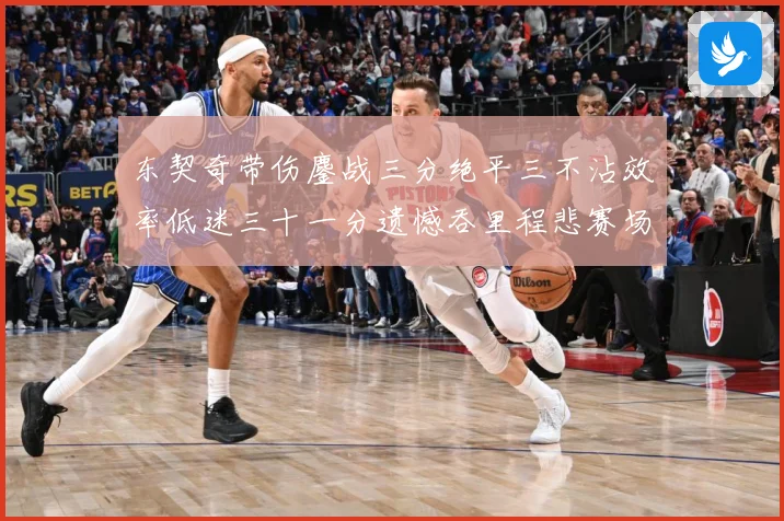 东契奇带伤鏖战三分绝平三不沾效率低迷三十一分遗憾吞里程悲赛场复盘-深度解析