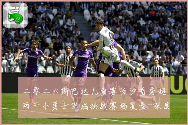 二零二六斯巴达儿童赛长沙首秀超两千小勇士完成挑战赛场复盘-深度解析