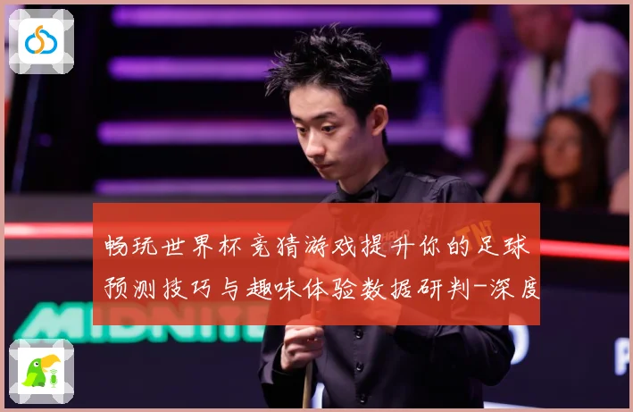 畅玩世界杯竞猜游戏提升你的足球预测技巧与趣味体验数据研判-深度解析