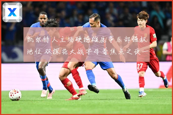 凯尔特人主场硬撼雄鹿争东部强权地位 双探花大战字母哥焦点之夜一触即发-深度解析