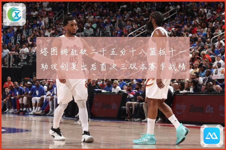 塔图姆狂砍二十五分十八篮板十一助攻创复出后首次三双本赛季战绩赛场复盘-深度解析