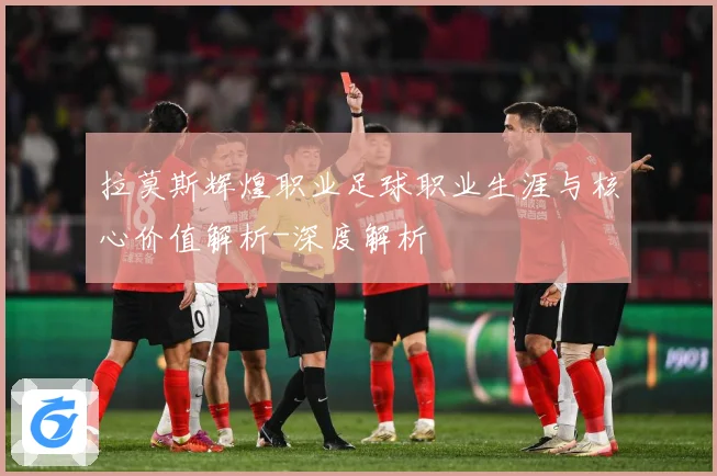 拉莫斯辉煌职业足球职业生涯与核心价值解析-深度解析