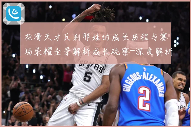 花滑天才瓦利耶娃的成长历程与赛场荣耀全景解析成长观察-深度解析
