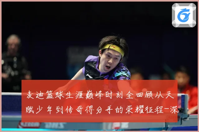 麦迪篮球生涯巅峰时刻全回顾从天赋少年到传奇得分手的荣耀征程-深度解析