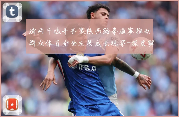 逾两千选手齐聚陕西跆拳道赛推动群众体育全面发展成长观察-深度解析