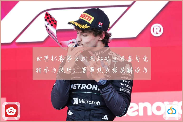 世界杯赛事分析网站安全可靠与竞猜参与技巧：赛事焦点深度解读与最新形势分析