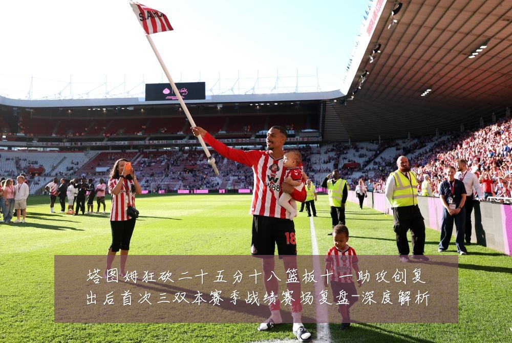 塔图姆狂砍二十五分十八篮板十一助攻创复出后首次三双本赛季战绩赛场复盘-深度解析