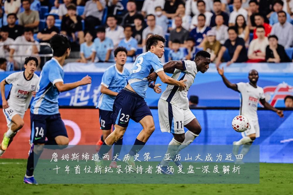 詹姆斯缔造两大历史第一亚历山大成为近四十年首位新纪录保持者赛场复盘-深度解析