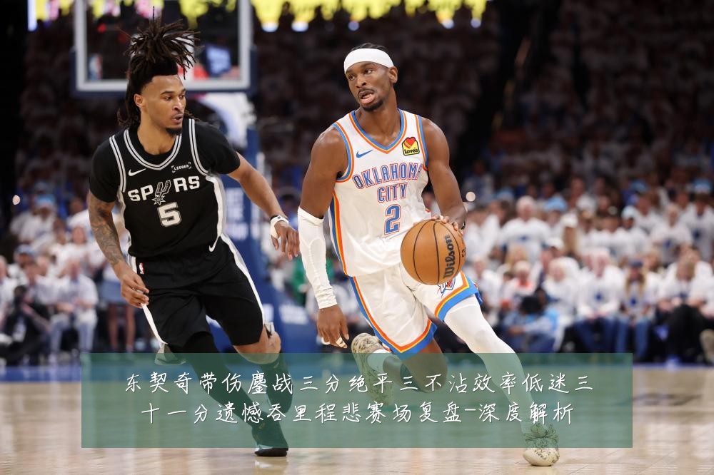 东契奇带伤鏖战三分绝平三不沾效率低迷三十一分遗憾吞里程悲赛场复盘-深度解析
