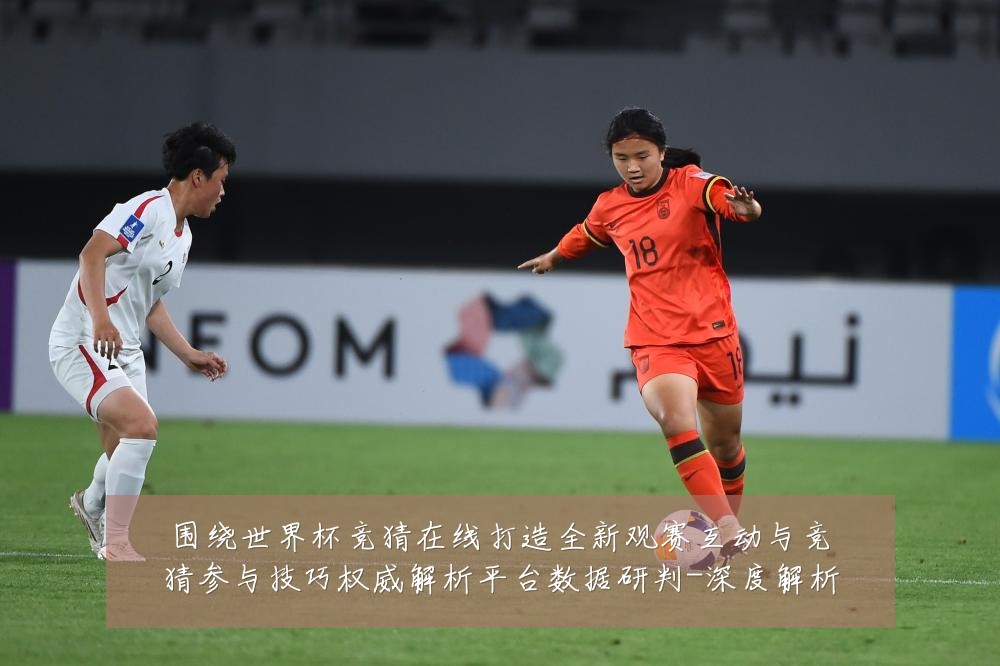 围绕世界杯竞猜在线打造全新观赛互动与竞猜参与技巧权威解析平台数据研判-深度解析