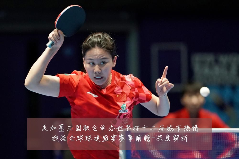 美加墨三国联合举办世界杯十二座城市热情迎接全球球迷盛宴赛事前瞻-深度解析